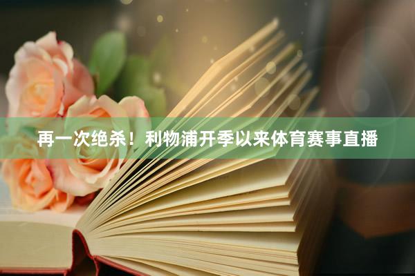 再一次绝杀！利物浦开季以来体育赛事直播