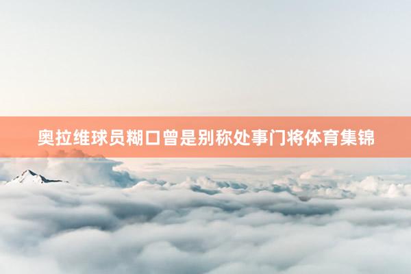 奥拉维球员糊口曾是别称处事门将体育集锦
