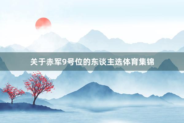 关于赤军9号位的东谈主选体育集锦