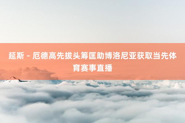 延斯 - 厄德高先拔头筹匡助博洛尼亚获取当先体育赛事直播