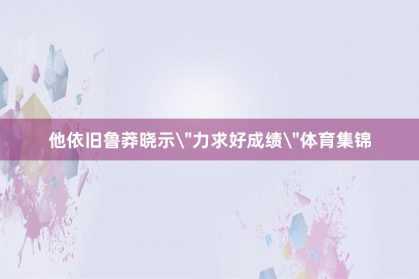 他依旧鲁莽晓示