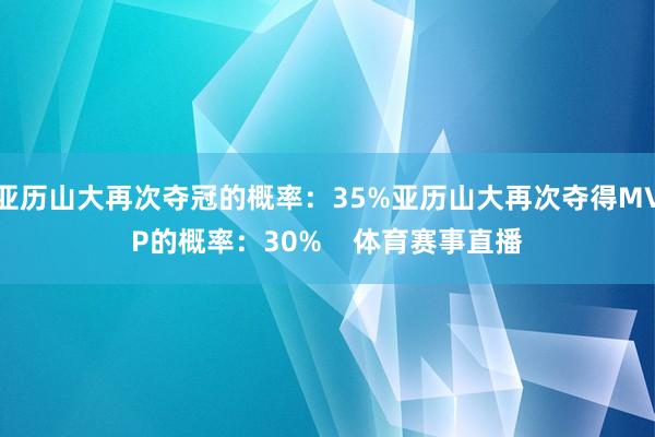 亚历山大再次夺冠的概率:35%亚历山大再次夺得MVP的概率:30% 体育赛事直播