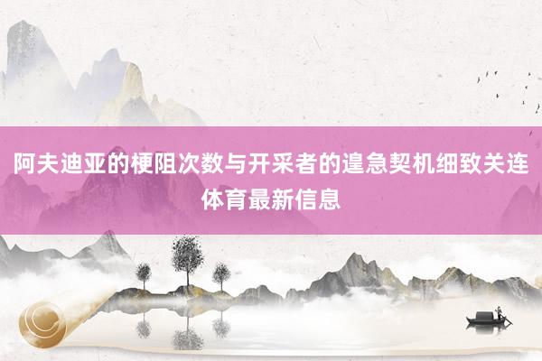 阿夫迪亚的梗阻次数与开采者的遑急契机细致关连体育最新信息
