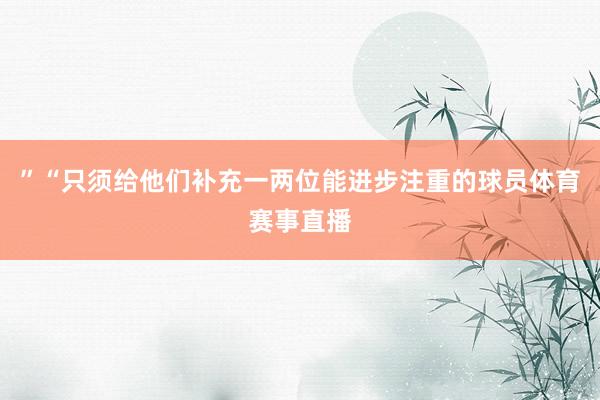 ”“只须给他们补充一两位能进步注重的球员体育赛事直播