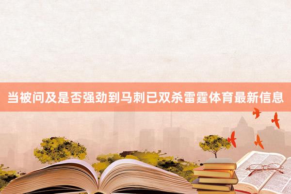 当被问及是否强劲到马刺已双杀雷霆体育最新信息