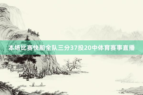 本场比赛快船全队三分37投20中体育赛事直播