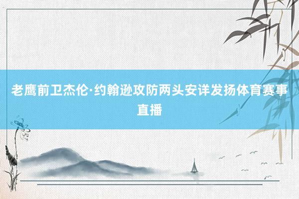 老鹰前卫杰伦·约翰逊攻防两头安详发扬体育赛事直播