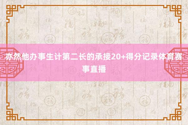 亦然他办事生计第二长的承接20+得分记录体育赛事直播