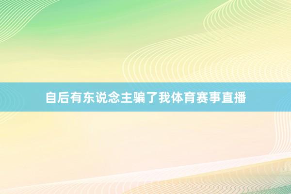 自后有东说念主骗了我体育赛事直播