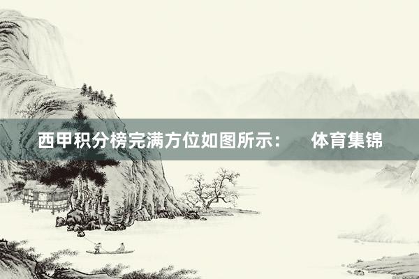 西甲积分榜完满方位如图所示：    体育集锦