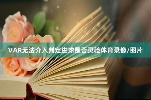 VAR无法介入判定进球是否灵验体育录像/图片