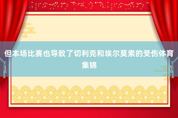 但本场比赛也导致了切利克和埃尔莫索的受伤体育集锦