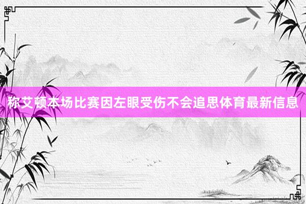 称艾顿本场比赛因左眼受伤不会追思体育最新信息