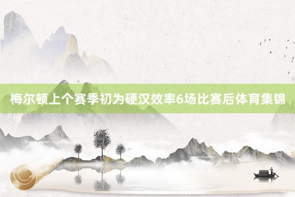 梅尔顿上个赛季初为硬汉效率6场比赛后体育集锦