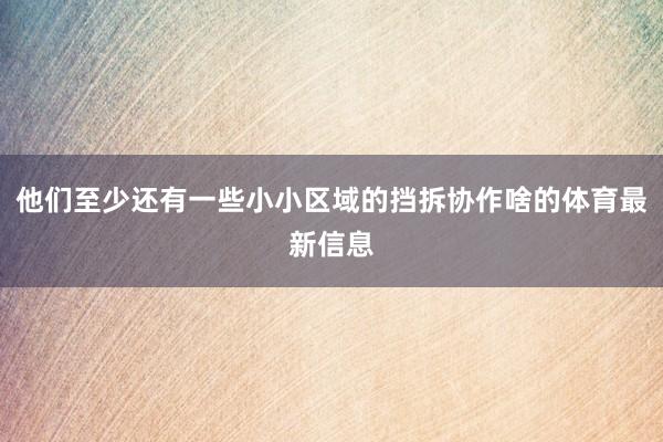 他们至少还有一些小小区域的挡拆协作啥的体育最新信息