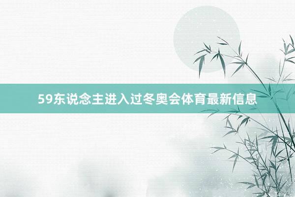 59东说念主进入过冬奥会体育最新信息
