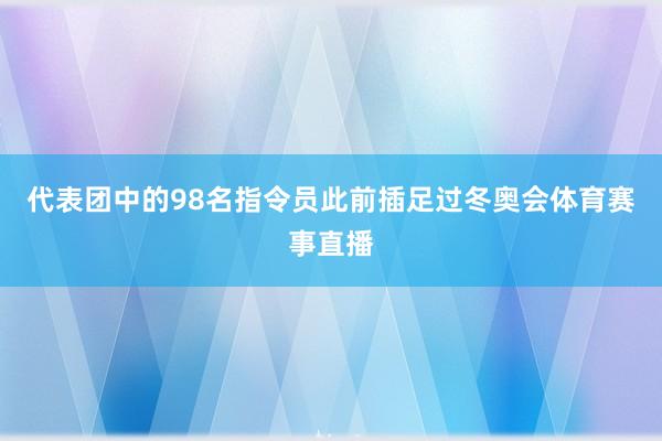 代表团中的98名指令员此前插足过冬奥会体育赛事直播