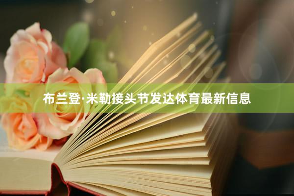 布兰登·米勒接头节发达体育最新信息