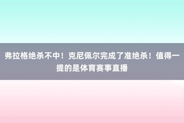 弗拉格绝杀不中!克尼佩尔完成了准绝杀!值得一提的是体育赛事直播