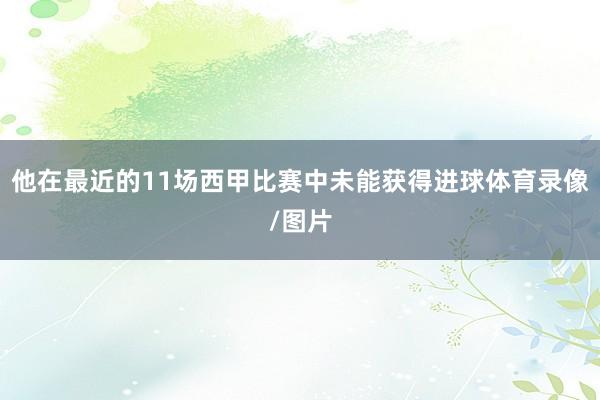 他在最近的11场西甲比赛中未能获得进球体育录像/图片