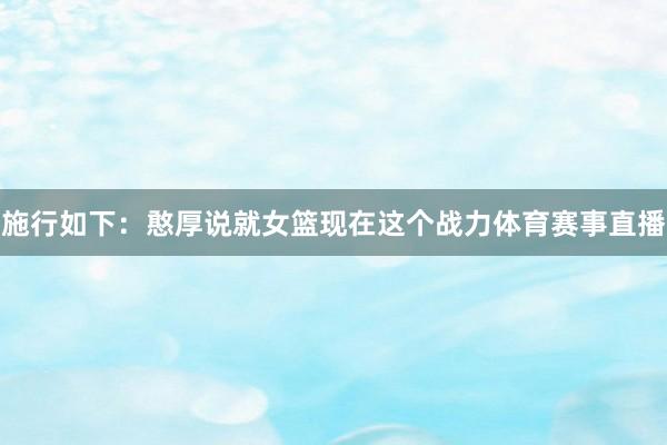 施行如下：憨厚说就女篮现在这个战力体育赛事直播