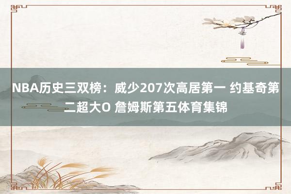 NBA历史三双榜：威少207次高居第一 约基奇第二超大O 詹姆斯第五体育集锦