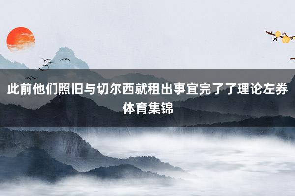 此前他们照旧与切尔西就租出事宜完了了理论左券体育集锦