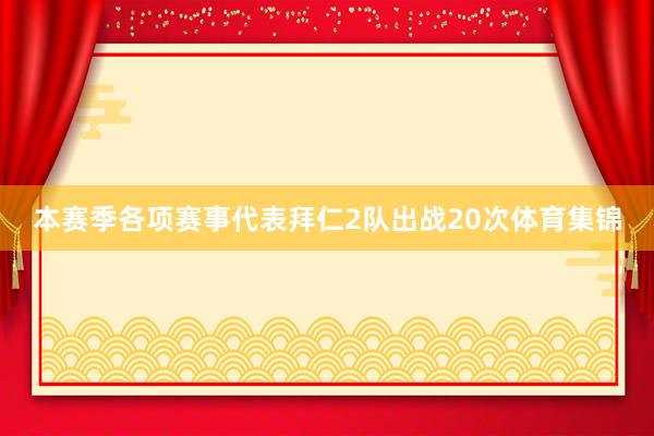 本赛季各项赛事代表拜仁2队出战20次体育集锦