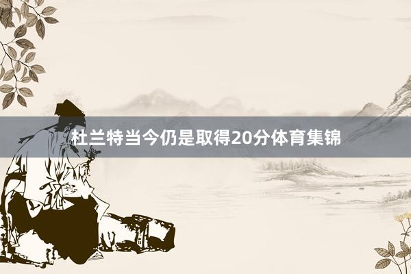 杜兰特当今仍是取得20分体育集锦