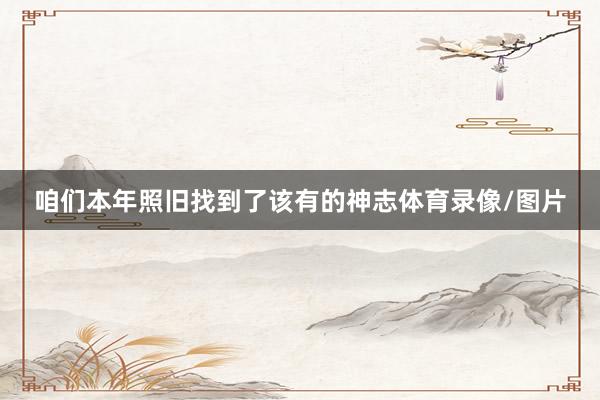 咱们本年照旧找到了该有的神志体育录像/图片