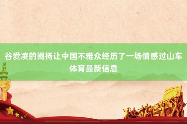 谷爱凌的阐扬让中国不雅众经历了一场情感过山车体育最新信息