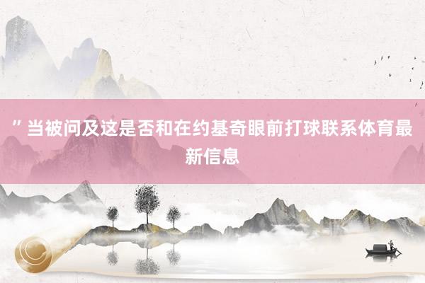 ”当被问及这是否和在约基奇眼前打球联系体育最新信息