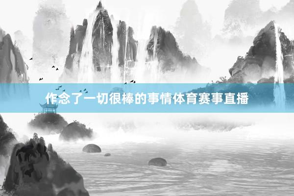 作念了一切很棒的事情体育赛事直播