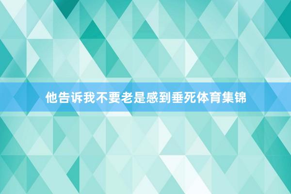 他告诉我不要老是感到垂死体育集锦