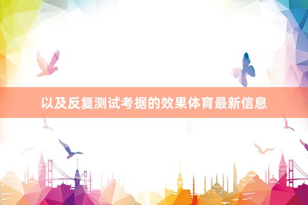 以及反复测试考据的效果体育最新信息
