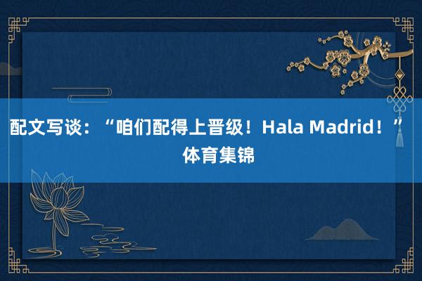 配文写谈：“咱们配得上晋级！Hala Madrid！”    体育集锦