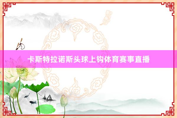 卡斯特拉诺斯头球上钩体育赛事直播
