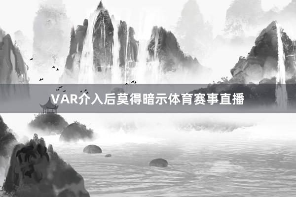 VAR介入后莫得暗示体育赛事直播