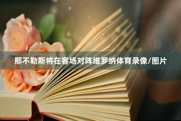 那不勒斯将在客场对阵维罗纳体育录像/图片