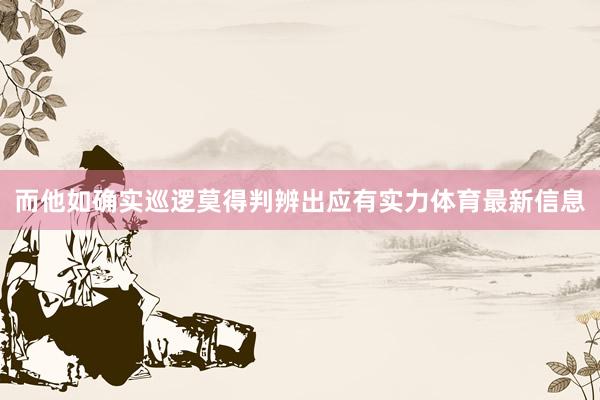 而他如确实巡逻莫得判辨出应有实力体育最新信息