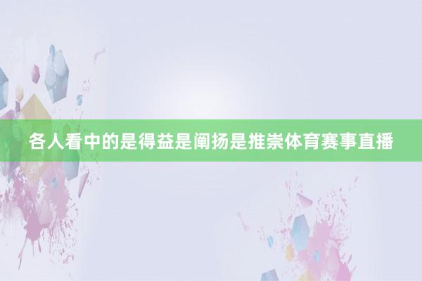 各人看中的是得益是阐扬是推崇体育赛事直播