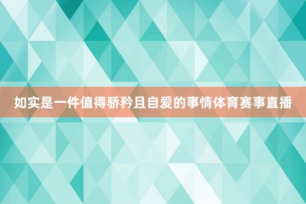 如实是一件值得骄矜且自爱的事情体育赛事直播