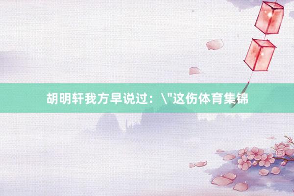 胡明轩我方早说过：