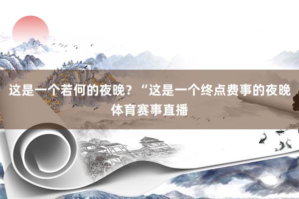 这是一个若何的夜晚？“这是一个终点费事的夜晚体育赛事直播