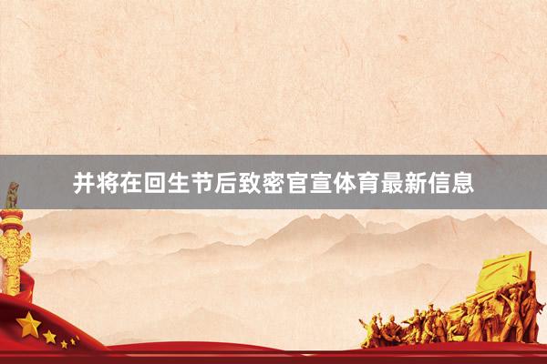 并将在回生节后致密官宣体育最新信息