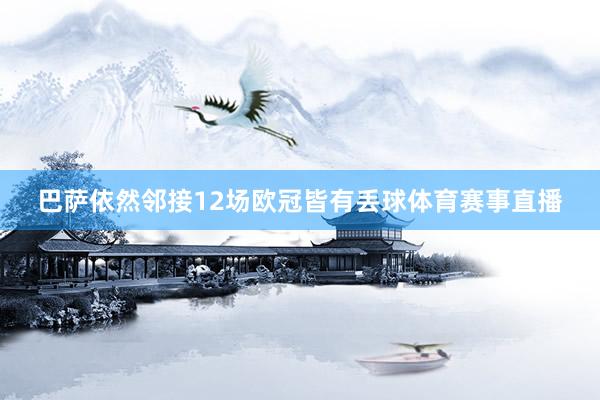 巴萨依然邻接12场欧冠皆有丢球体育赛事直播