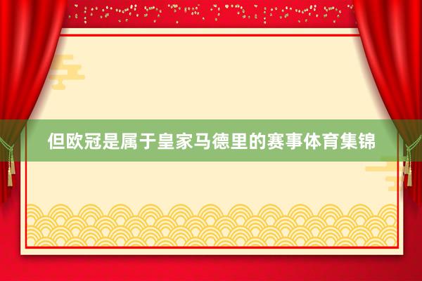 但欧冠是属于皇家马德里的赛事体育集锦