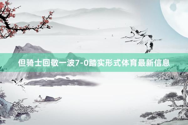 但骑士回敬一波7-0踏实形式体育最新信息
