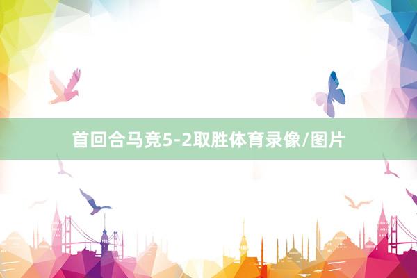 首回合马竞5-2取胜体育录像/图片
