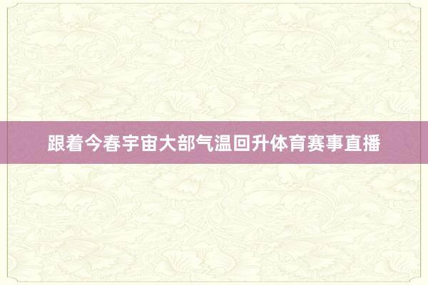 跟着今春宇宙大部气温回升体育赛事直播